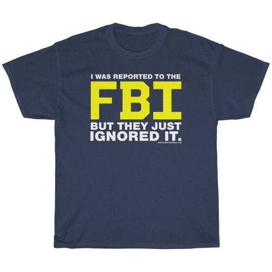 I was Reported to the FBI T-Shirt