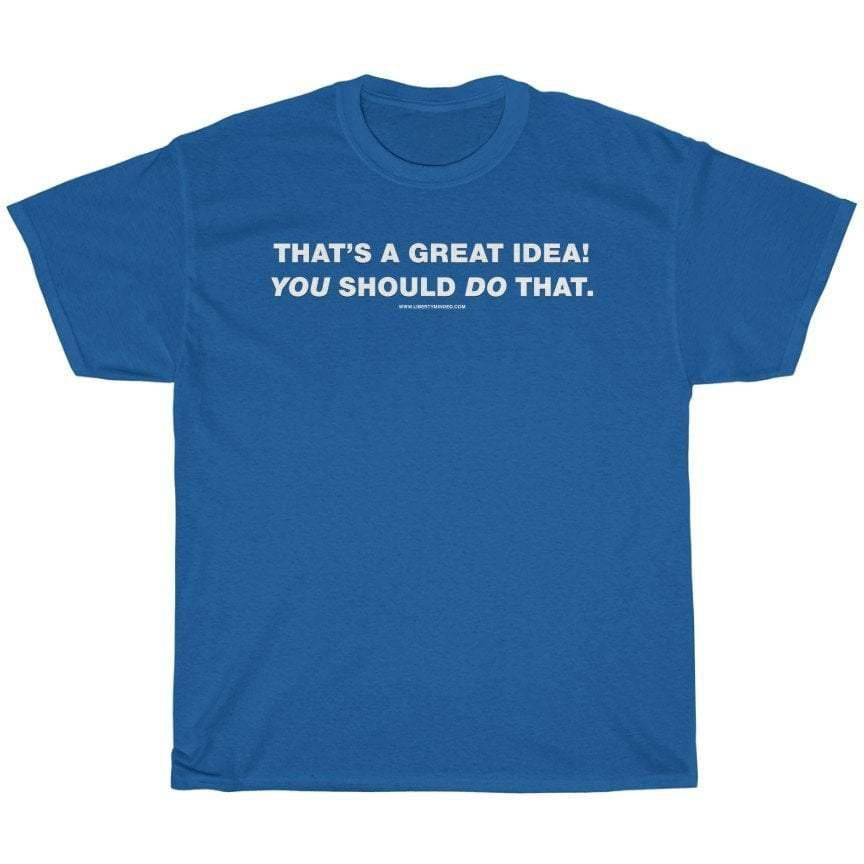 That's a great idea! You should do that. T-Shirt